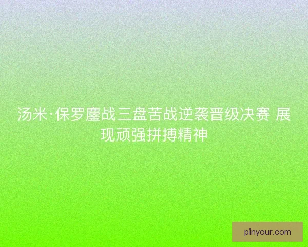 汤米·保罗鏖战三盘苦战逆袭晋级决赛 展现顽强拼搏精神